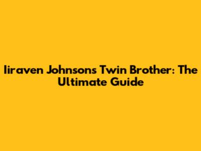 Iiraven Johnson's Twin Brother: The Ultimate Guide