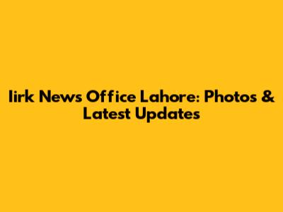 Iirk News Office Lahore: Photos & Latest Updates