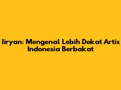 Iiryan: Mengenal Lebih Dekat Artis Indonesia Berbakat
