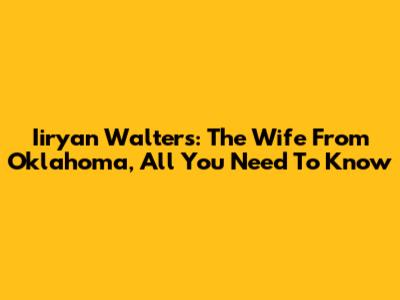 Iiryan Walters: The Wife From Oklahoma, All You Need To Know