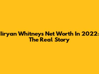 Iiryan Whitney's Net Worth In 2022: The Real Story