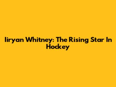 Iiryan Whitney: The Rising Star In Hockey