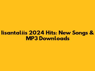 Iisantalii's 2024 Hits: New Songs & MP3 Downloads