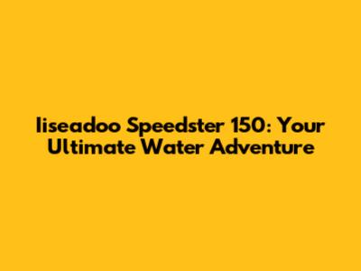 Iiseadoo Speedster 150: Your Ultimate Water Adventure
