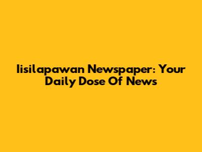 Iisilapawan Newspaper: Your Daily Dose Of News
