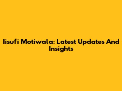 Iisufi Motiwala: Latest Updates And Insights