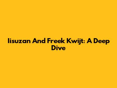 Iisuzan And Freek Kwijt: A Deep Dive