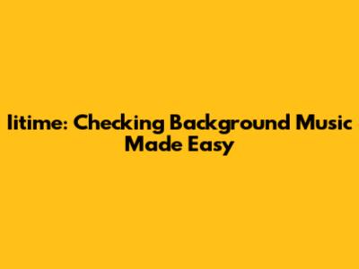 Iitime: Checking Background Music Made Easy