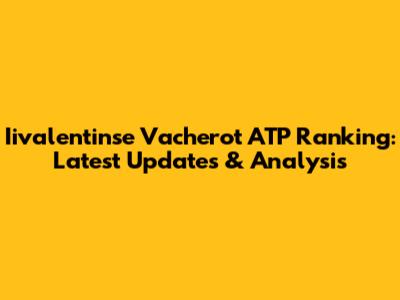 Iivalentinse Vacherot ATP Ranking: Latest Updates & Analysis