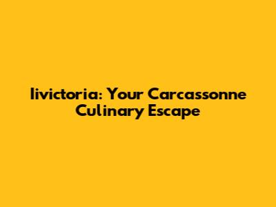 Iivictoria: Your Carcassonne Culinary Escape