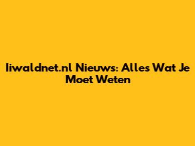 Iiwaldnet.nl Nieuws: Alles Wat Je Moet Weten