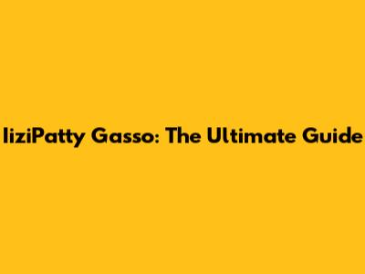 IiziPatty Gasso: The Ultimate Guide