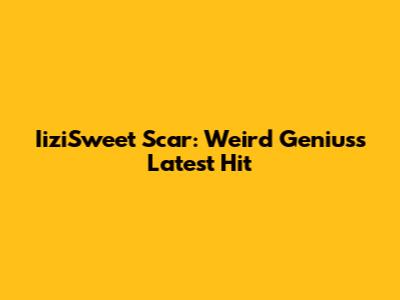 IiziSweet Scar: Weird Genius's Latest Hit