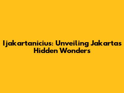Ijakartanicius: Unveiling Jakarta's Hidden Wonders