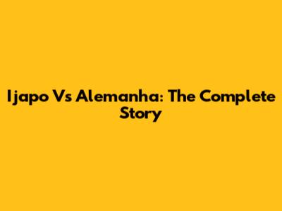 Ijapo Vs Alemanha: The Complete Story
