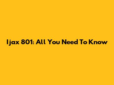 Ijax 801: All You Need To Know