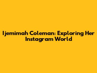 Ijemimah Coleman: Exploring Her Instagram World