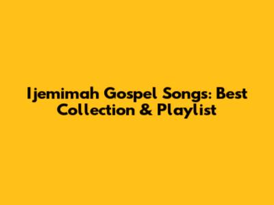 Ijemimah Gospel Songs: Best Collection & Playlist