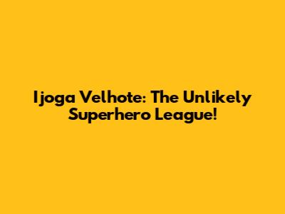 Ijoga Velhote: The Unlikely Superhero League!