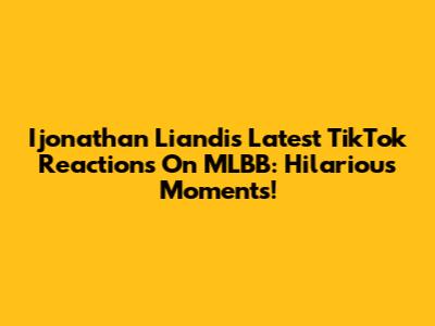 Ijonathan Liandi's Latest TikTok Reactions On MLBB: Hilarious Moments!