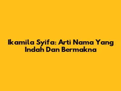 Ikamila Syifa: Arti Nama Yang Indah Dan Bermakna