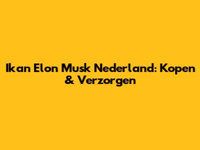 Ikan Elon Musk Nederland: Kopen & Verzorgen