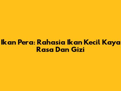 Ikan Pera: Rahasia Ikan Kecil Kaya Rasa Dan Gizi