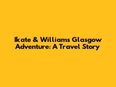 Ikate & William's Glasgow Adventure: A Travel Story