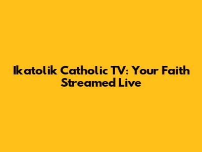 Ikatolik Catholic TV: Your Faith Streamed Live