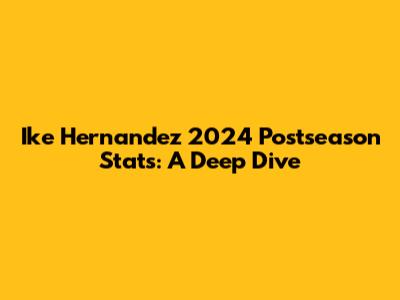 Ike Hernandez 2024 Postseason Stats: A Deep Dive