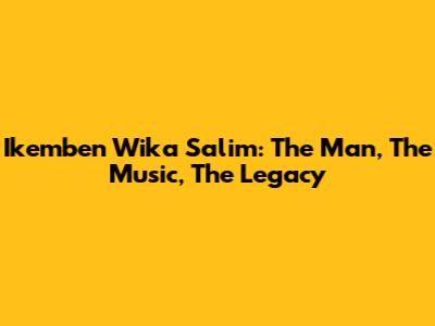 Ikemben Wika Salim: The Man, The Music, The Legacy