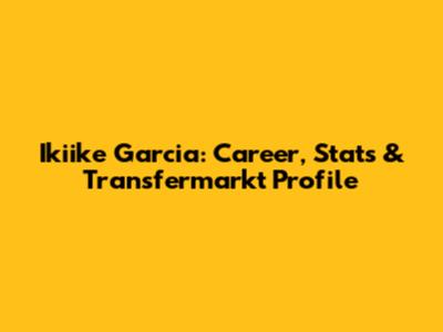 Ikiike Garcia: Career, Stats & Transfermarkt Profile