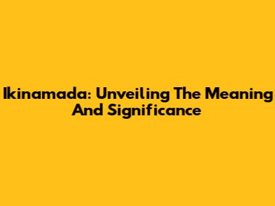 Ikinamada: Unveiling The Meaning And Significance