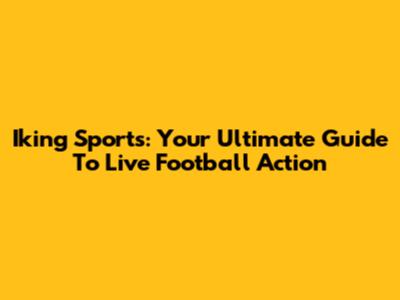 Iking Sports: Your Ultimate Guide To Live Football Action