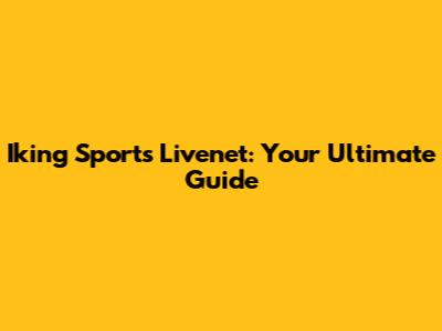 Iking Sports Livenet: Your Ultimate Guide