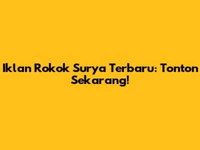 Iklan Rokok Surya Terbaru: Tonton Sekarang!