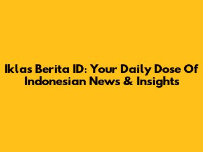 Iklas Berita ID: Your Daily Dose Of Indonesian News & Insights