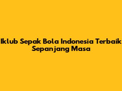 Iklub Sepak Bola Indonesia Terbaik Sepanjang Masa