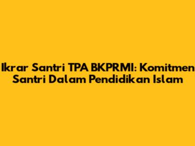 Ikrar Santri TPA BKPRMI: Komitmen Santri Dalam Pendidikan Islam