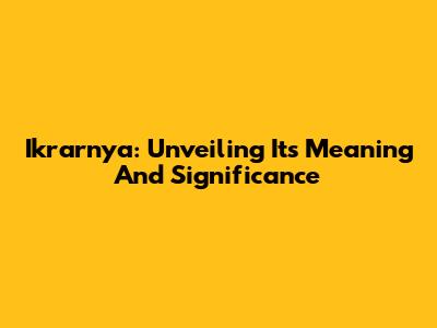 Ikrarnya: Unveiling Its Meaning And Significance