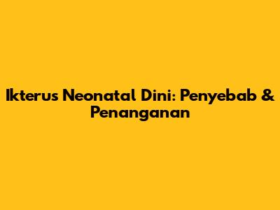 Ikterus Neonatal Dini: Penyebab & Penanganan