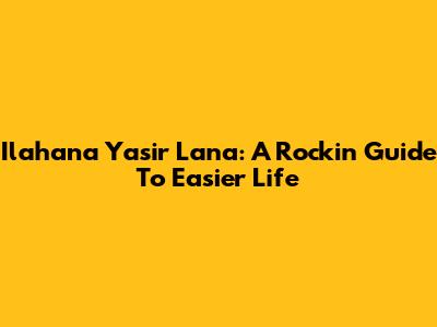 Ilahana Yasir Lana: A Rockin' Guide To Easier Life