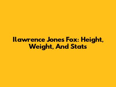 Ilawrence Jones Fox: Height, Weight, And Stats