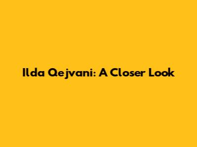 Ilda Qejvani: A Closer Look