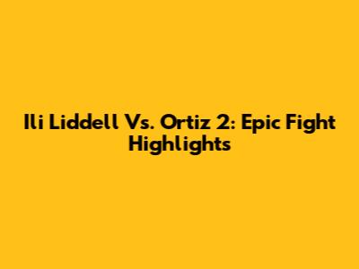 Ili Liddell Vs. Ortiz 2: Epic Fight Highlights