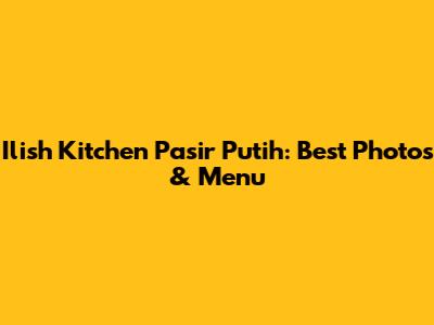 Ilish Kitchen Pasir Putih: Best Photos & Menu