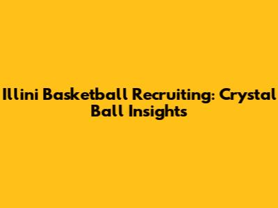 Illini Basketball Recruiting: Crystal Ball Insights