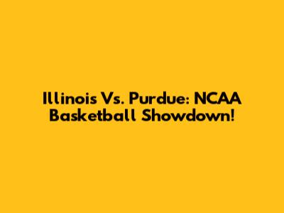 Illinois Vs. Purdue: NCAA Basketball Showdown!