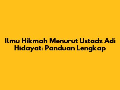 Ilmu Hikmah Menurut Ustadz Adi Hidayat: Panduan Lengkap