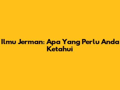 Ilmu Jerman: Apa Yang Perlu Anda Ketahui